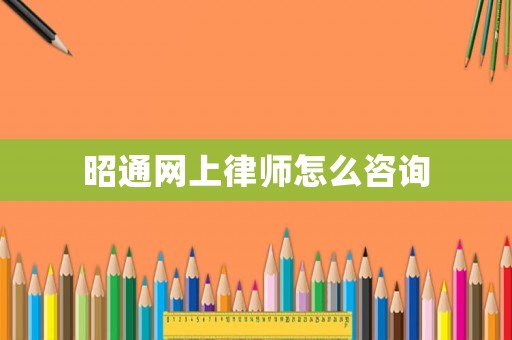 昭通網(wǎng)上律師怎么咨詢