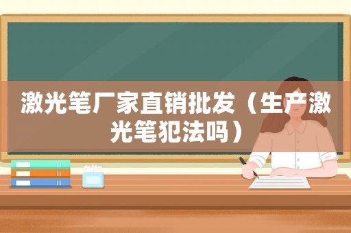 激光筆廠家直銷批發(fā)（生產激光筆犯法嗎）