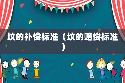 墳的補(bǔ)償標(biāo)準(zhǔn)（墳的賠償標(biāo)準(zhǔn)）