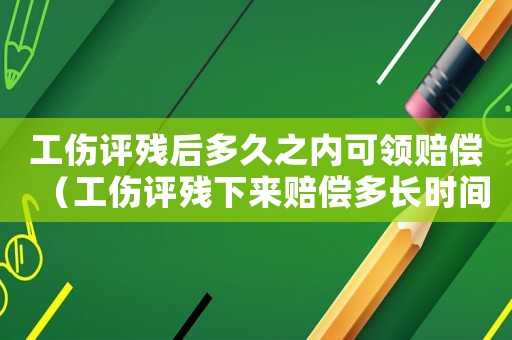 工傷評殘后多久之內(nèi)可領(lǐng)賠償（工傷評殘下來賠償多長時間）