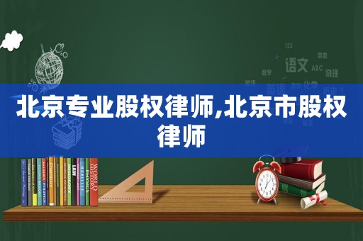 北京專業(yè)股權(quán)律師,北京市股權(quán)律師