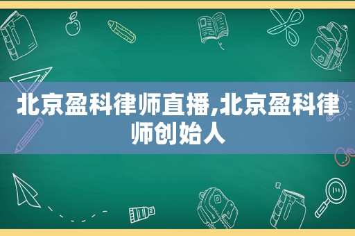 北京盈科律師直播,北京盈科律師創(chuàng)始人