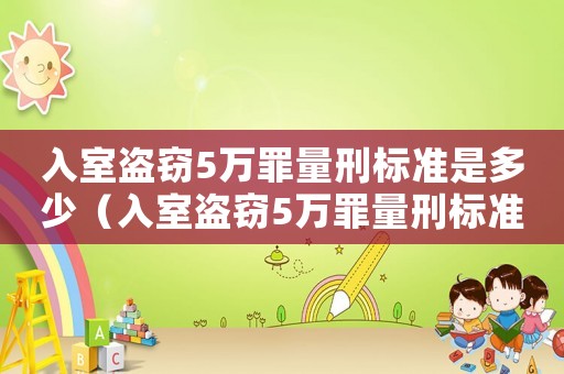 入室盜竊5萬(wàn)罪量刑標(biāo)準(zhǔn)是多少（入室盜竊5萬(wàn)罪量刑標(biāo)準(zhǔn)）