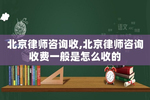 北京律師咨詢收,北京律師咨詢收費(fèi)一般是怎么收的
