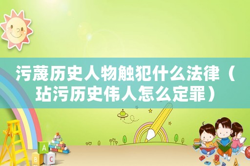 污蔑歷史人物觸犯什么法律（玷污歷史偉人怎么定罪）