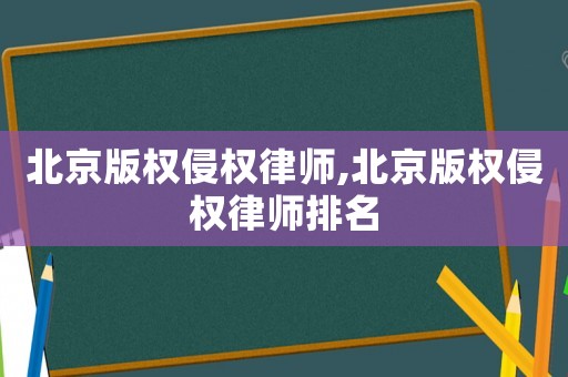 北京版權侵權律師,北京版權侵權律師排名