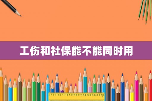 工傷和社保能不能同時(shí)用
