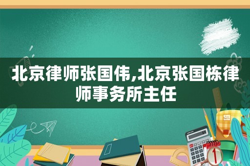 北京律師張國偉,北京張國棟律師事務所主任