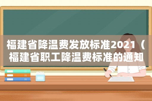 福建省降溫費發(fā)放標(biāo)準(zhǔn)2021（福建省職工降溫費標(biāo)準(zhǔn)的通知）