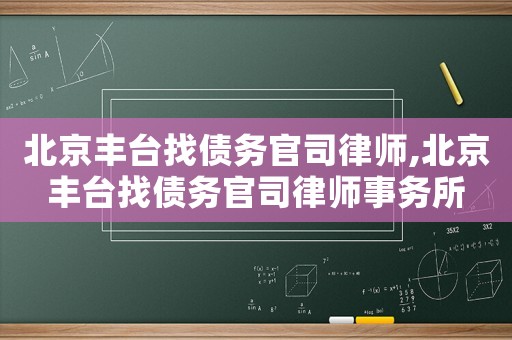 北京豐臺找債務(wù)官司律師,北京豐臺找債務(wù)官司律師事務(wù)所