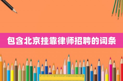 包含北京掛靠律師招聘的詞條