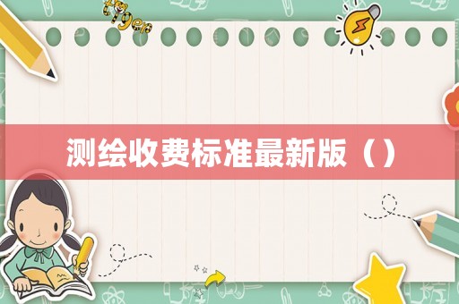 測繪收費標(biāo)準(zhǔn)最新版（）