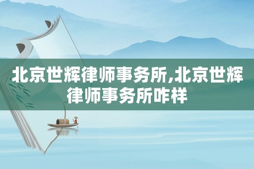 北京世輝律師事務(wù)所,北京世輝律師事務(wù)所咋樣
