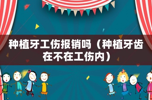 種植牙工傷報(bào)銷嗎（種植牙齒在不在工傷內(nèi)）