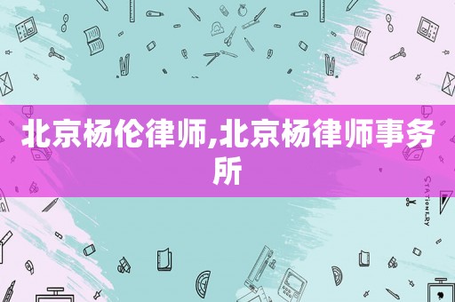 北京楊倫律師,北京楊律師事務(wù)所