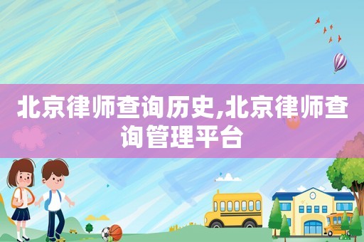 北京律師查詢歷史,北京律師查詢管理平臺(tái)