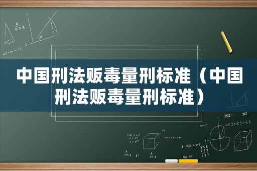 中國(guó)刑法販毒量刑標(biāo)準(zhǔn)（中國(guó)刑法販毒量刑標(biāo)準(zhǔn)）