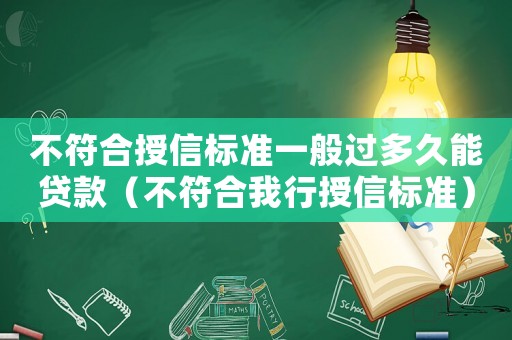 不符合授信標(biāo)準(zhǔn)一般過多久能貸款（不符合我行授信標(biāo)準(zhǔn)）