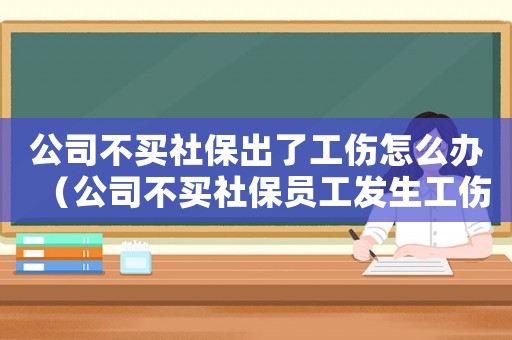 公司不買社保出了工傷怎么辦（公司不買社保員工發(fā)生工傷）