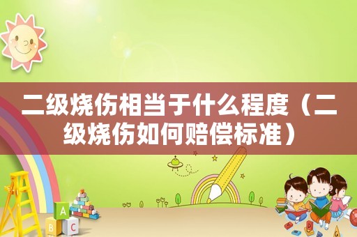 二級燒傷相當(dāng)于什么程度（二級燒傷如何賠償標(biāo)準(zhǔn)）
