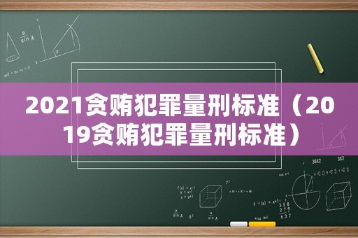 2021貪賄犯罪量刑標(biāo)準(zhǔn)（2019貪賄犯罪量刑標(biāo)準(zhǔn)）