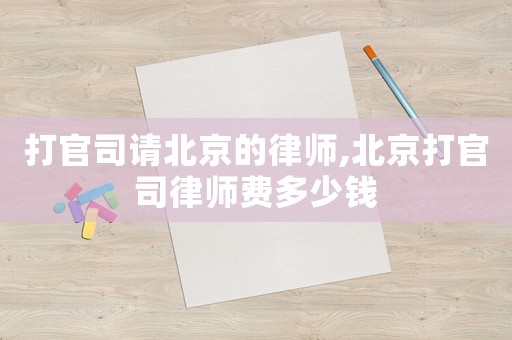 打官司請北京的律師,北京打官司律師費多少錢
