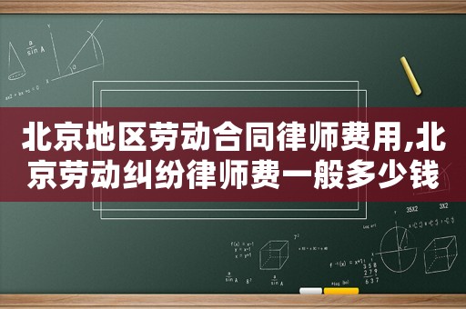 北京地區(qū)勞動合同律師費(fèi)用,北京勞動糾紛律師費(fèi)一般多少錢