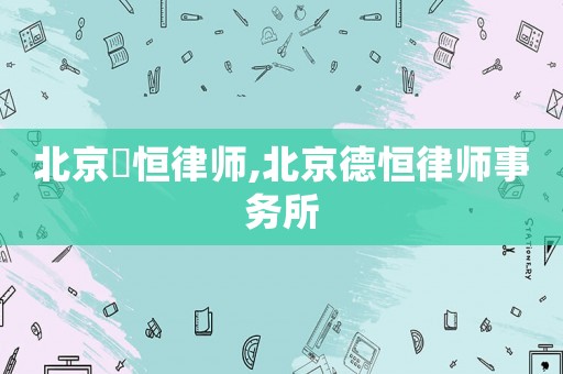 北京徳恒律師,北京德恒律師事務(wù)所