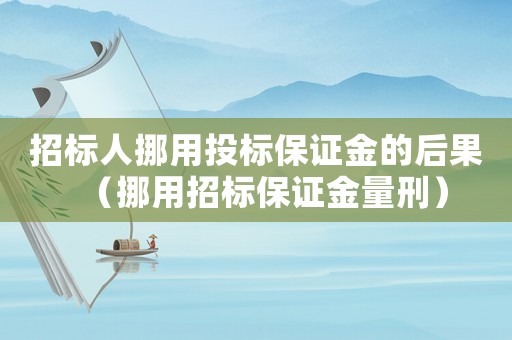 招標(biāo)人挪用投標(biāo)保證金的后果（挪用招標(biāo)保證金量刑）