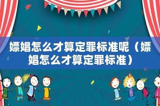 嫖娼怎么才算定罪標(biāo)準呢（嫖娼怎么才算定罪標(biāo)準）