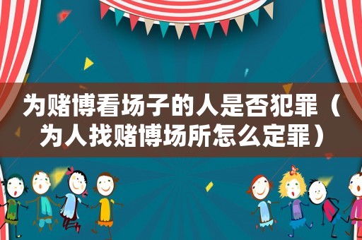 為賭博看場(chǎng)子的人是否犯罪（為人找賭博場(chǎng)所怎么定罪）