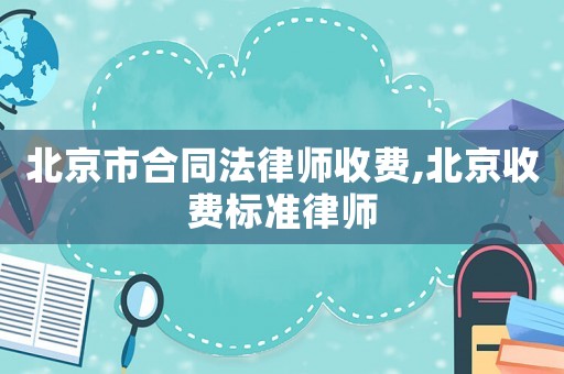 北京市合同法律師收費(fèi),北京收費(fèi)標(biāo)準(zhǔn)律師