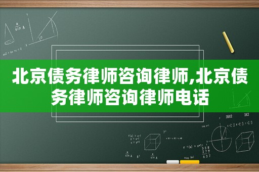 北京債務(wù)律師咨詢律師,北京債務(wù)律師咨詢律師電話