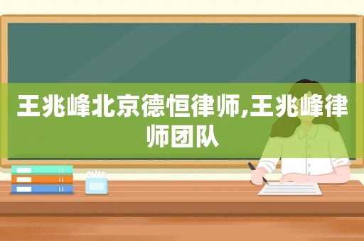 王兆峰北京德恒律師,王兆峰律師團隊