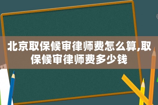 北京取保候?qū)徛蓭熧M(fèi)怎么算,取保候?qū)徛蓭熧M(fèi)多少錢(qián)