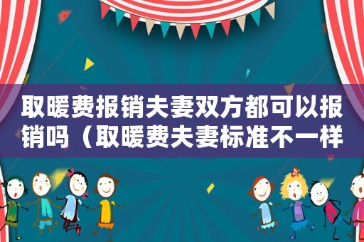 取暖費(fèi)報(bào)銷夫妻雙方都可以報(bào)銷嗎（取暖費(fèi)夫妻標(biāo)準(zhǔn)不一樣）