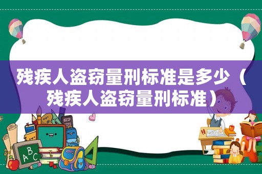 殘疾人盜竊量刑標準是多少（殘疾人盜竊量刑標準）