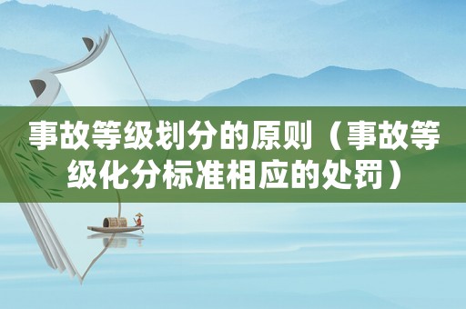 事故等級劃分的原則（事故等級化分標(biāo)準(zhǔn)相應(yīng)的處罰）