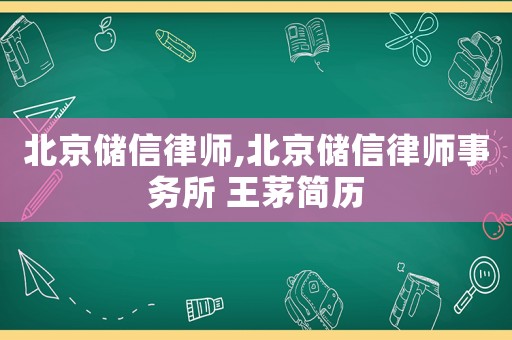 北京儲(chǔ)信律師,北京儲(chǔ)信律師事務(wù)所 王茅簡(jiǎn)歷
