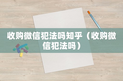 收購微信犯法嗎知乎（收購微信犯法嗎）