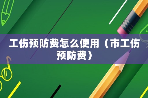 工傷預(yù)防費怎么使用（市工傷預(yù)防費）
