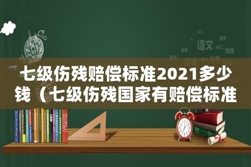 七級傷殘賠償標(biāo)準(zhǔn)2021多少錢（七級傷殘國家有賠償標(biāo)準(zhǔn)是多少）