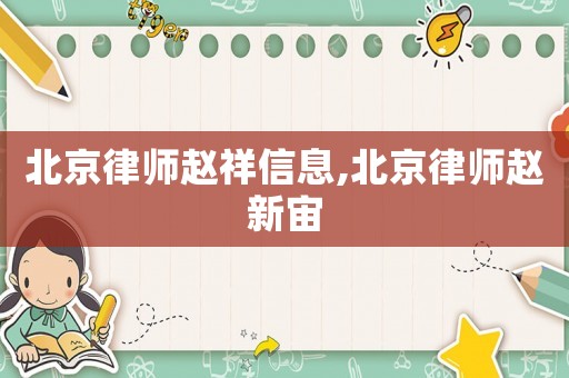 北京律師趙祥信息,北京律師趙新宙