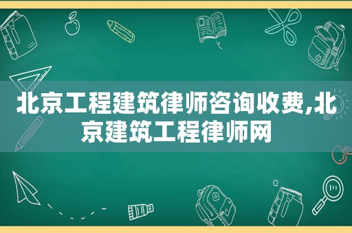 北京工程建筑律師咨詢收費,北京建筑工程律師網(wǎng)