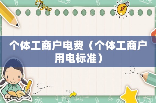 個(gè)體工商戶電費(fèi)（個(gè)體工商戶用電標(biāo)準(zhǔn)）