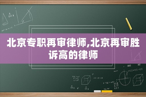 北京專職再審律師,北京再審勝訴高的律師