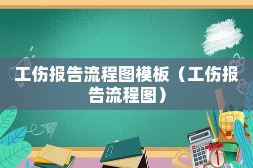 工傷報告流程圖模板（工傷報告流程圖）