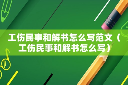 工傷民事和解書(shū)怎么寫(xiě)范文（工傷民事和解書(shū)怎么寫(xiě)）