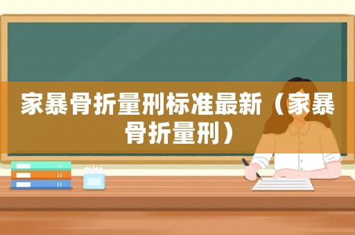 家暴骨折量刑標(biāo)準(zhǔn)最新（家暴骨折量刑）
