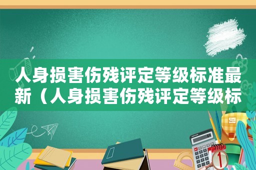 人身損害傷殘?jiān)u定等級(jí)標(biāo)準(zhǔn)最新（人身損害傷殘?jiān)u定等級(jí)標(biāo)準(zhǔn)）